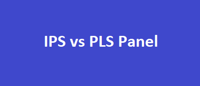 PLS vs IPS panels, Which is the one for you?